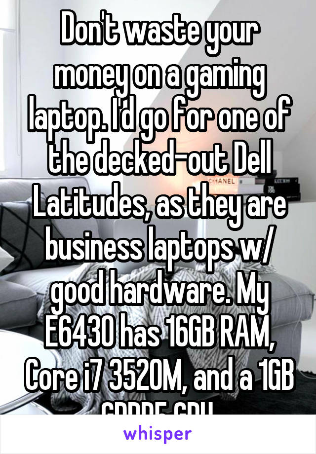 Don't waste your money on a gaming laptop. I'd go for one of the decked-out Dell Latitudes, as they are business laptops w/ good hardware. My E6430 has 16GB RAM, Core i7 3520M, and a 1GB GDDR5 GPU.