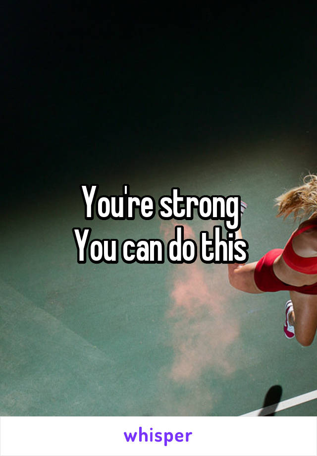 You're strong
You can do this