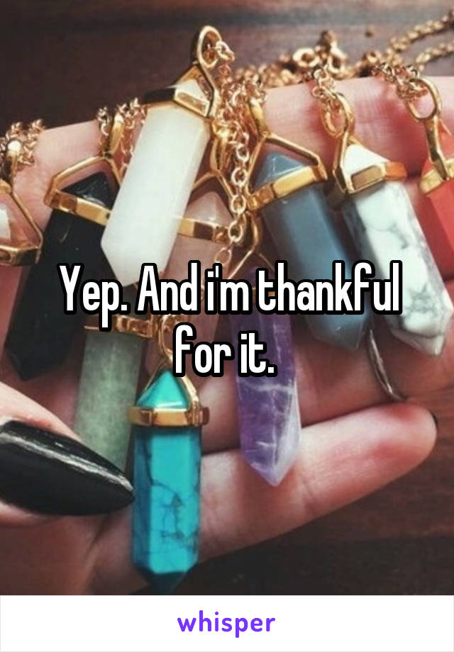 Yep. And i'm thankful for it. 