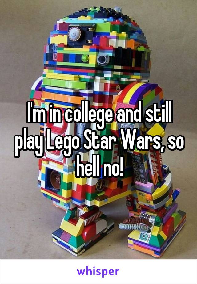 I'm in college and still play Lego Star Wars, so hell no!