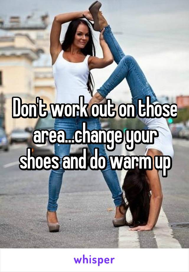 Don't work out on those area...change your shoes and do warm up