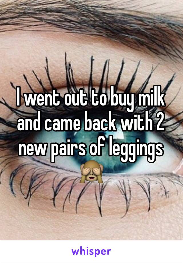 I went out to buy milk and came back with 2 new pairs of leggings 🙈