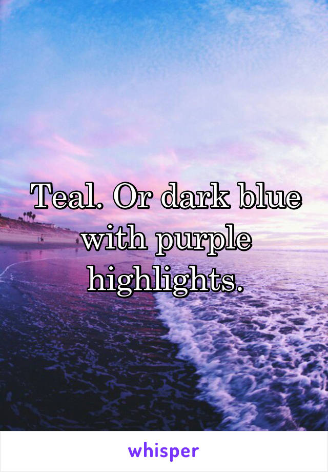 Teal. Or dark blue with purple highlights.