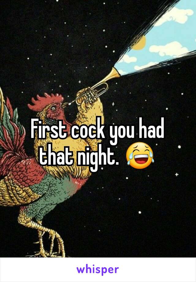 First cock you had that night. 😂