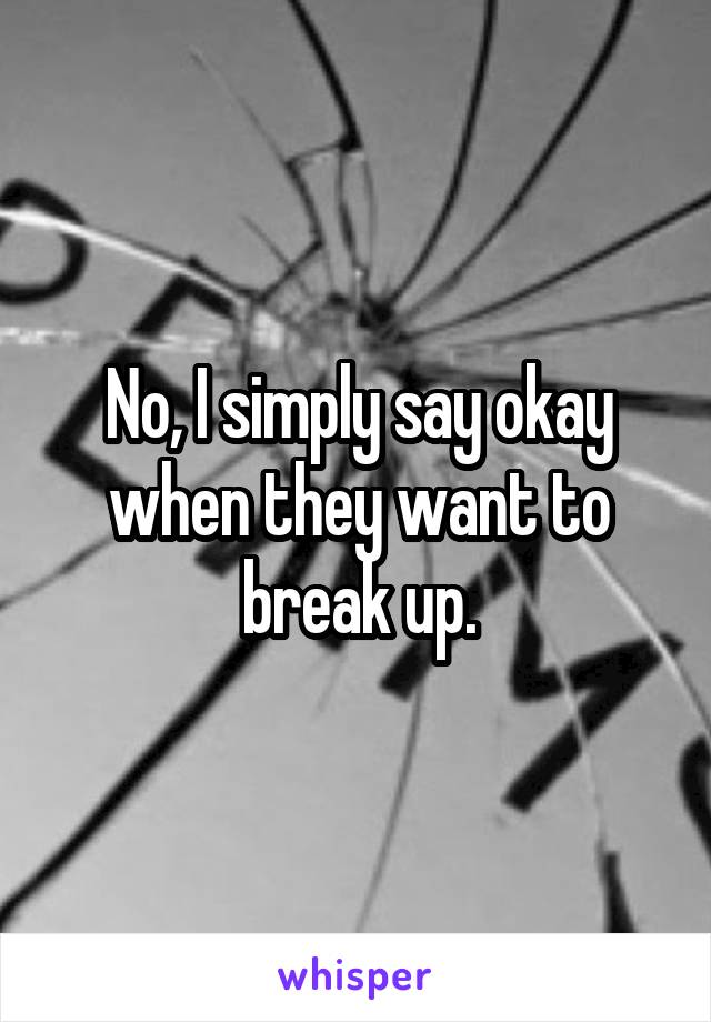 No, I simply say okay when they want to break up.