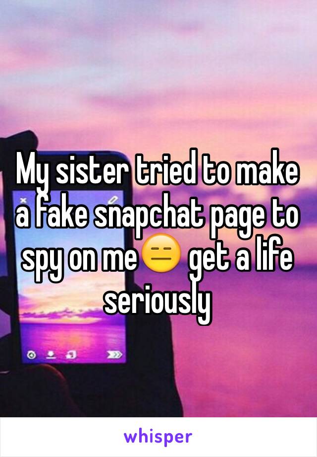 My sister tried to make a fake snapchat page to spy on me😑 get a life seriously 