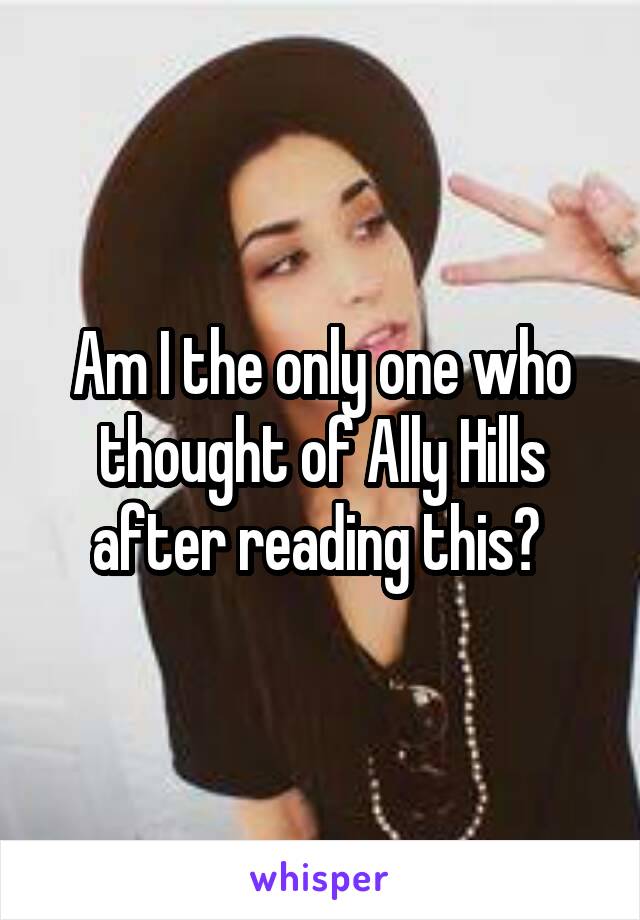 Am I the only one who thought of Ally Hills after reading this? 