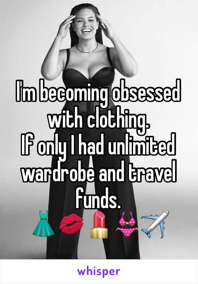 I'm becoming obsessed with clothing. 
If only I had unlimited wardrobe and travel funds. 
👗💋💄👙✈️