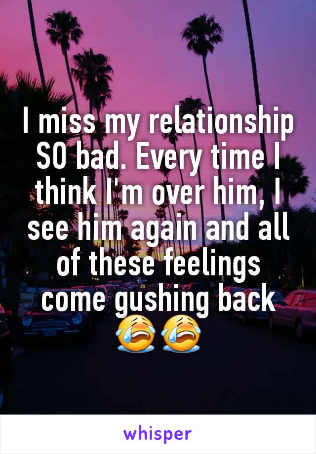 I miss my relationship SO bad. Every time I think I'm over him, I see him again and all of these feelings come gushing back😭😭