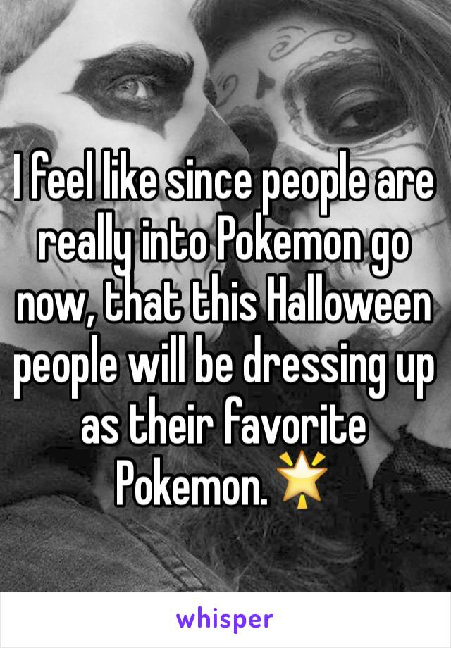 I feel like since people are really into Pokemon go now, that this Halloween people will be dressing up as their favorite Pokemon.🌟