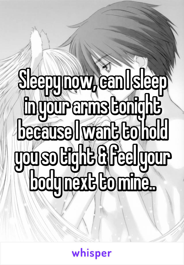 Sleepy now, can I sleep in your arms tonight because I want to hold you so tight & feel your body next to mine..