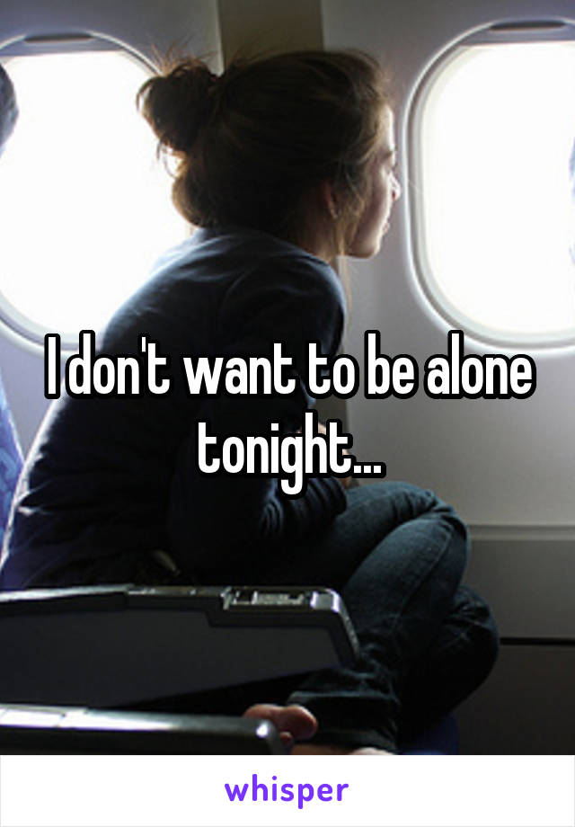 I don't want to be alone tonight...