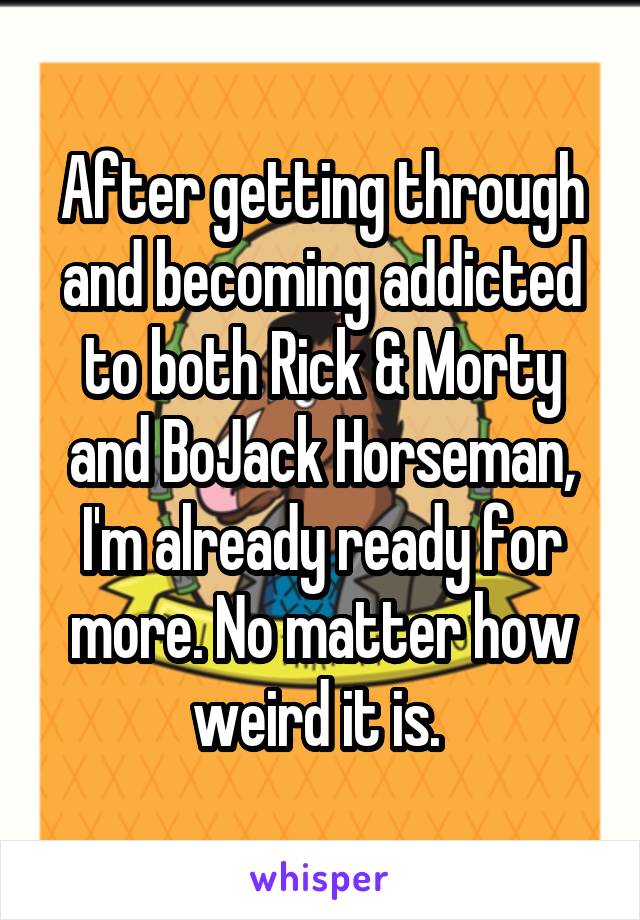 After getting through and becoming addicted to both Rick & Morty and BoJack Horseman, I'm already ready for more. No matter how weird it is. 