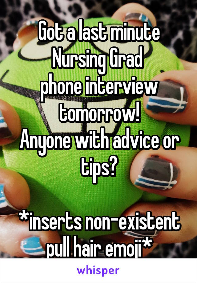 Got a last minute Nursing Grad 
phone interview tomorrow!
Anyone with advice or tips?

*inserts non-existent pull hair emoji*