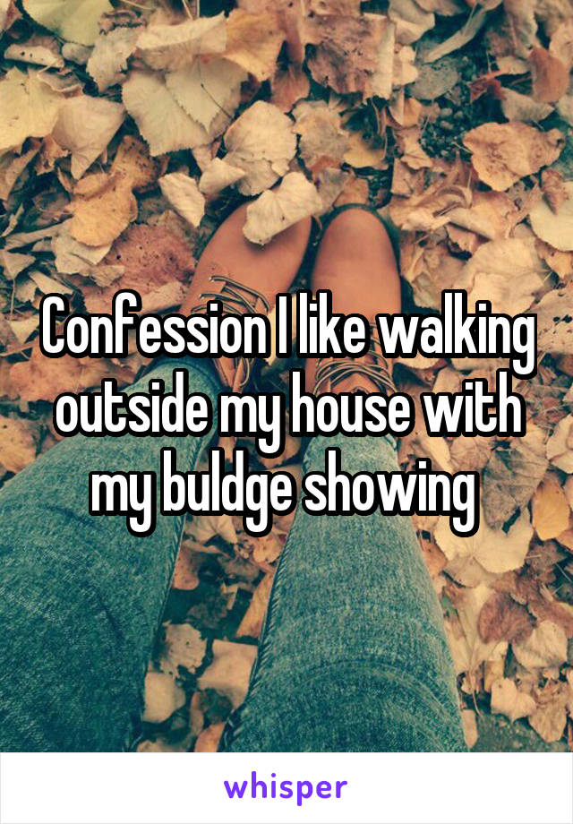Confession I like walking outside my house with my buldge showing 