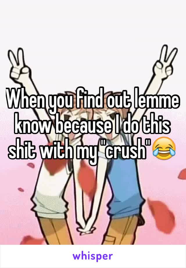 When you find out lemme know because I do this shit with my "crush"😂