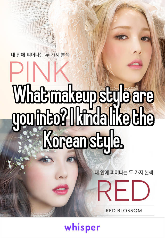 What makeup style are you into? I kinda like the Korean style.