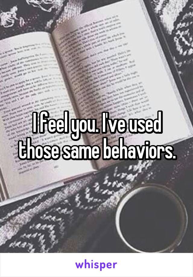 I feel you. I've used those same behaviors.