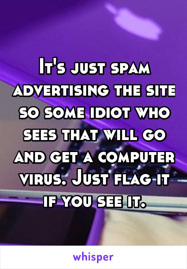 It's just spam advertising the site so some idiot who sees that will go and get a computer virus. Just flag it if you see it.
