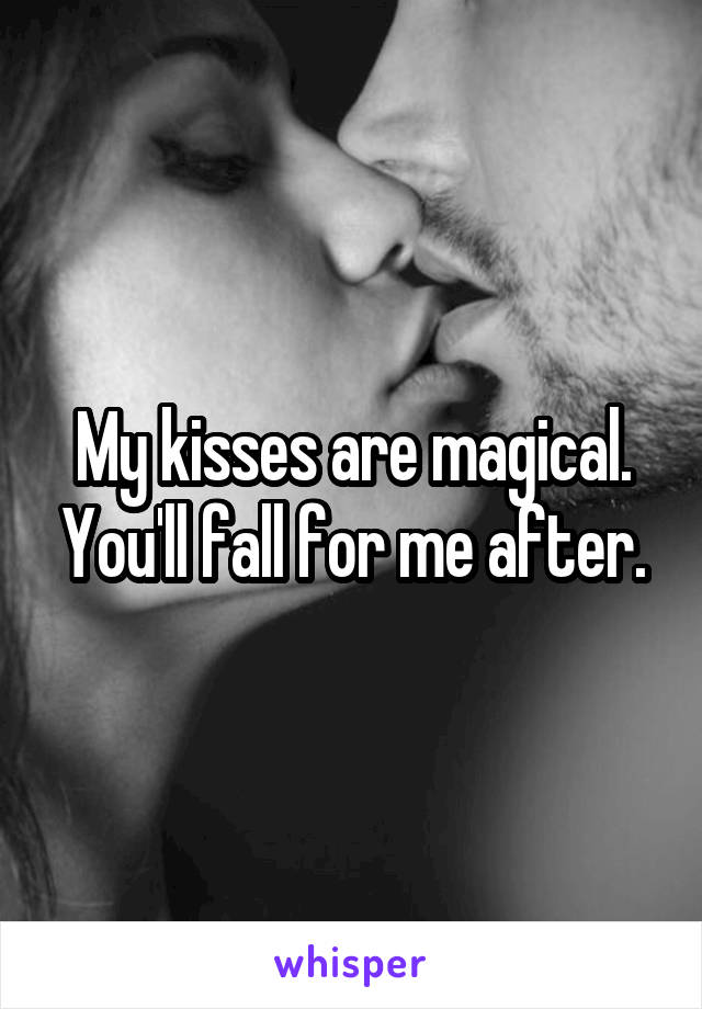 My kisses are magical. You'll fall for me after.