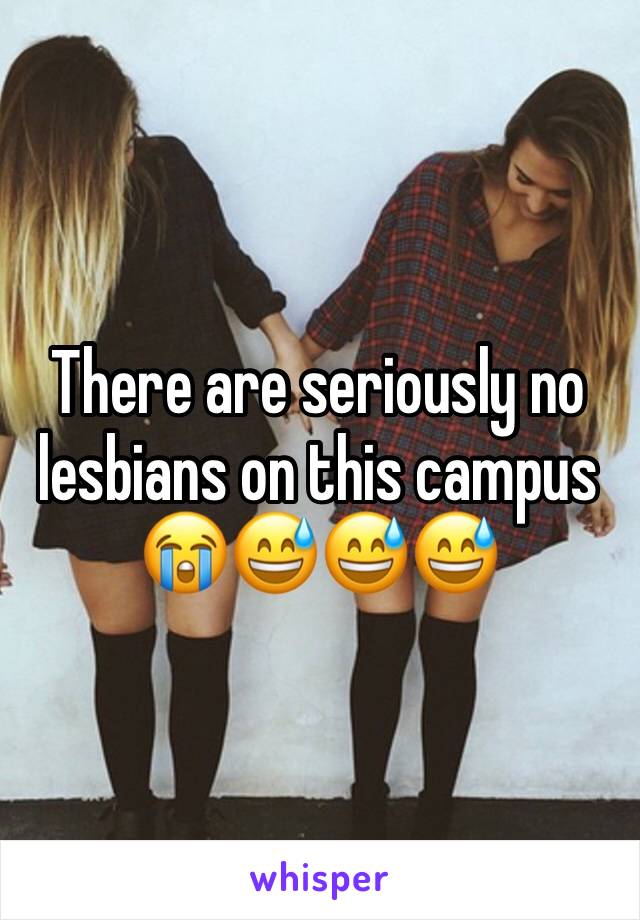 There are seriously no lesbians on this campus 😭😅😅😅