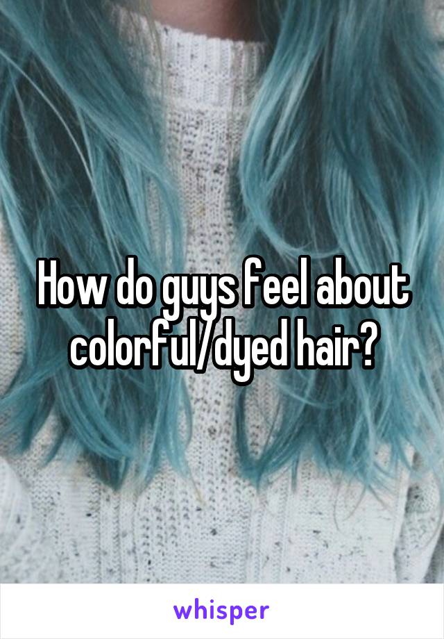 How do guys feel about colorful/dyed hair?