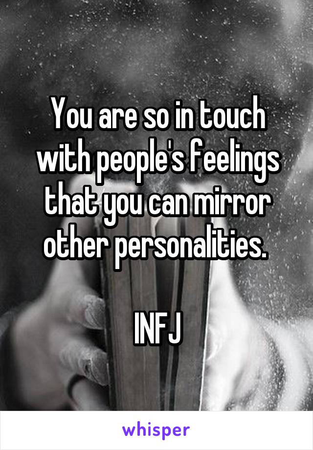 You are so in touch with people's feelings that you can mirror other personalities. 

INFJ