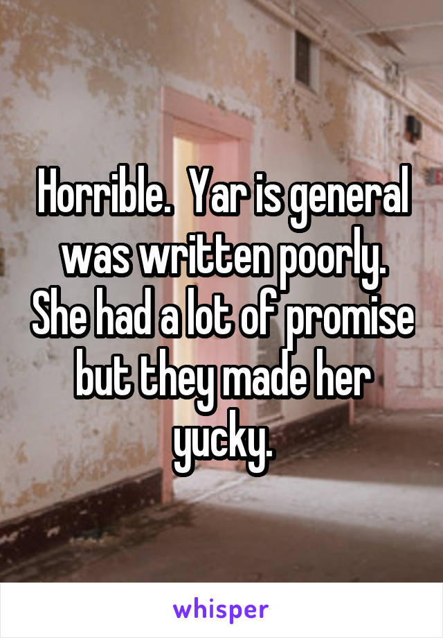 Horrible.  Yar is general was written poorly. She had a lot of promise but they made her yucky.