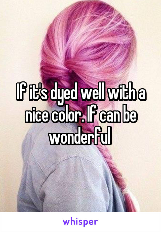If it's dyed well with a nice color. If can be wonderful 