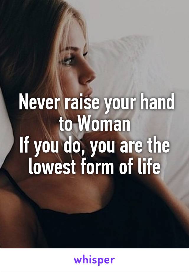 Never raise your hand to Woman
If you do, you are the lowest form of life