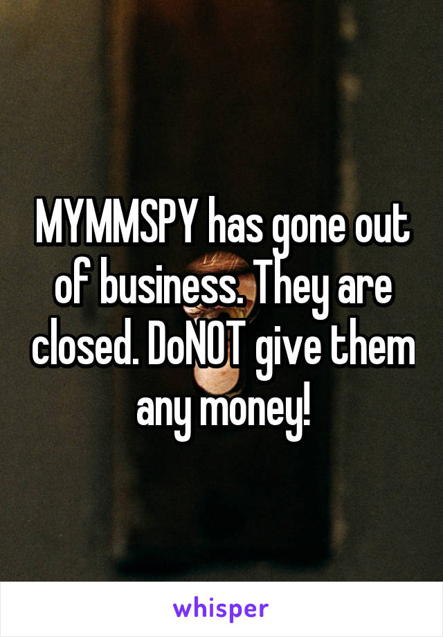 MYMMSPY has gone out of business. They are closed. DoNOT give them any money!