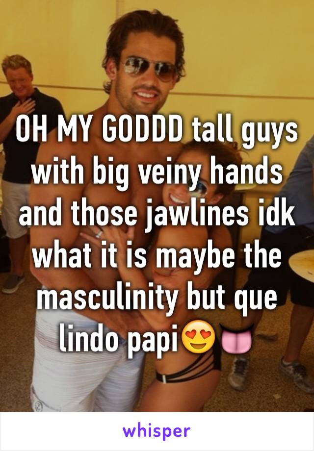 OH MY GODDD tall guys with big veiny hands and those jawlines idk what it is maybe the masculinity but que lindo papi😍👅