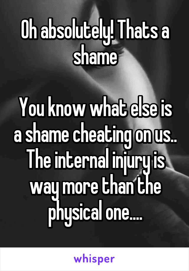 Oh absolutely! Thats a shame

You know what else is a shame cheating on us..
The internal injury is way more than the physical one....
