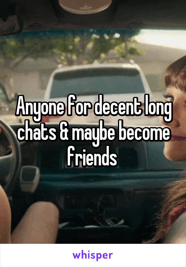 Anyone for decent long chats & maybe become friends 