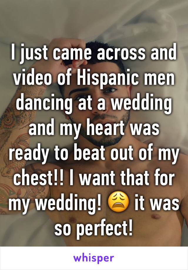 I just came across and video of Hispanic men dancing at a wedding and my heart was ready to beat out of my chest!! I want that for my wedding! 😩 it was so perfect! 