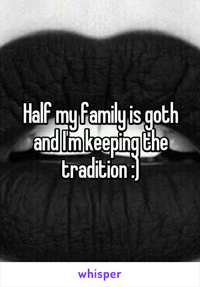Half my family is goth and I'm keeping the tradition :)