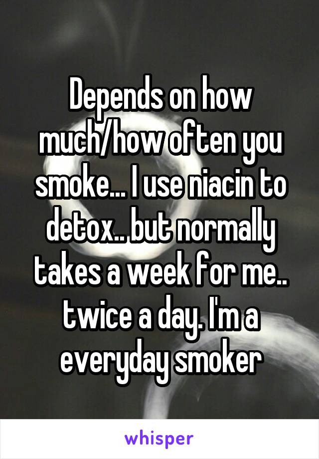 Depends on how much/how often you smoke... I use niacin to detox.. but normally takes a week for me.. twice a day. I'm a everyday smoker