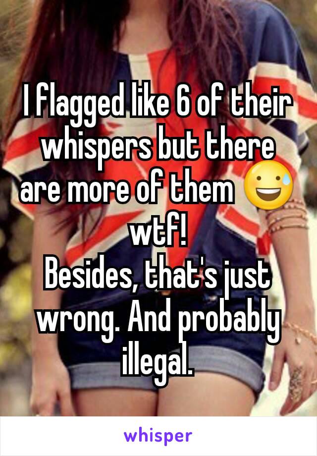 I flagged like 6 of their whispers but there are more of them 😅 wtf!
Besides, that's just wrong. And probably illegal.