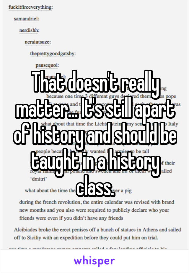 That doesn't really matter... It's still apart of history and should be taught in a history class.