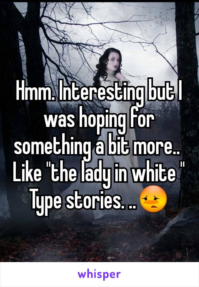 Hmm. Interesting but I was hoping for something a bit more.. 
Like "the lady in white "
Type stories. ..😳