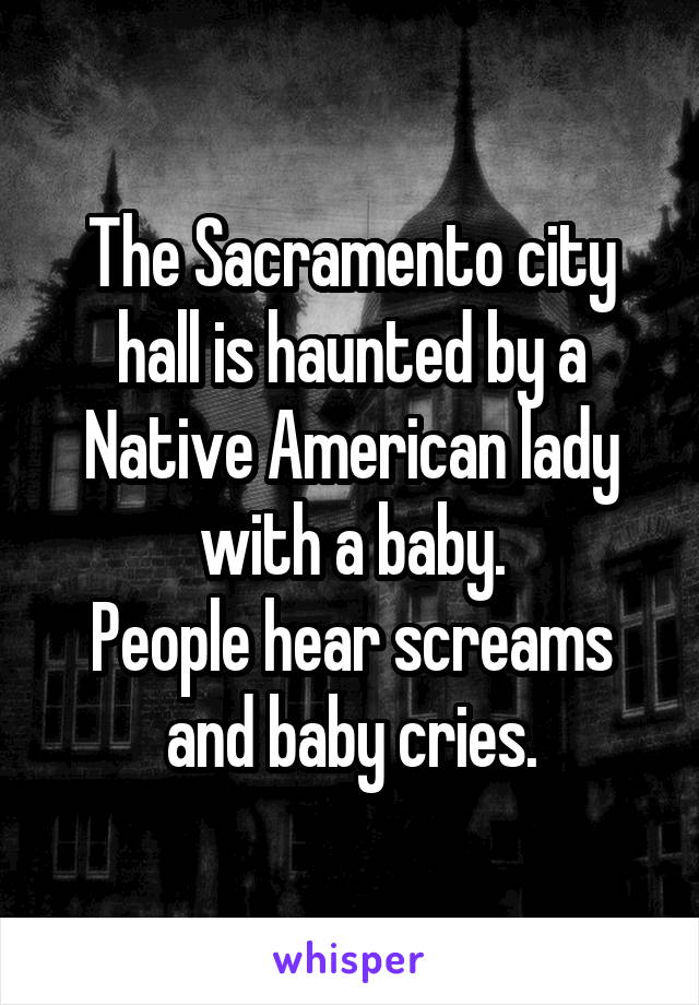 The Sacramento city hall is haunted by a Native American lady with a baby.
People hear screams and baby cries.