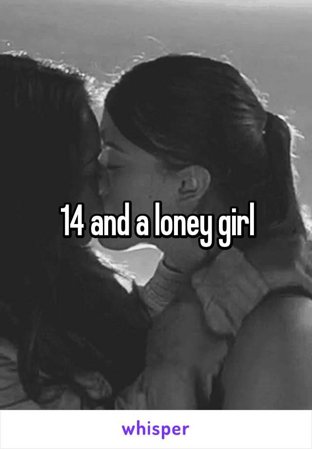 14 and a loney girl