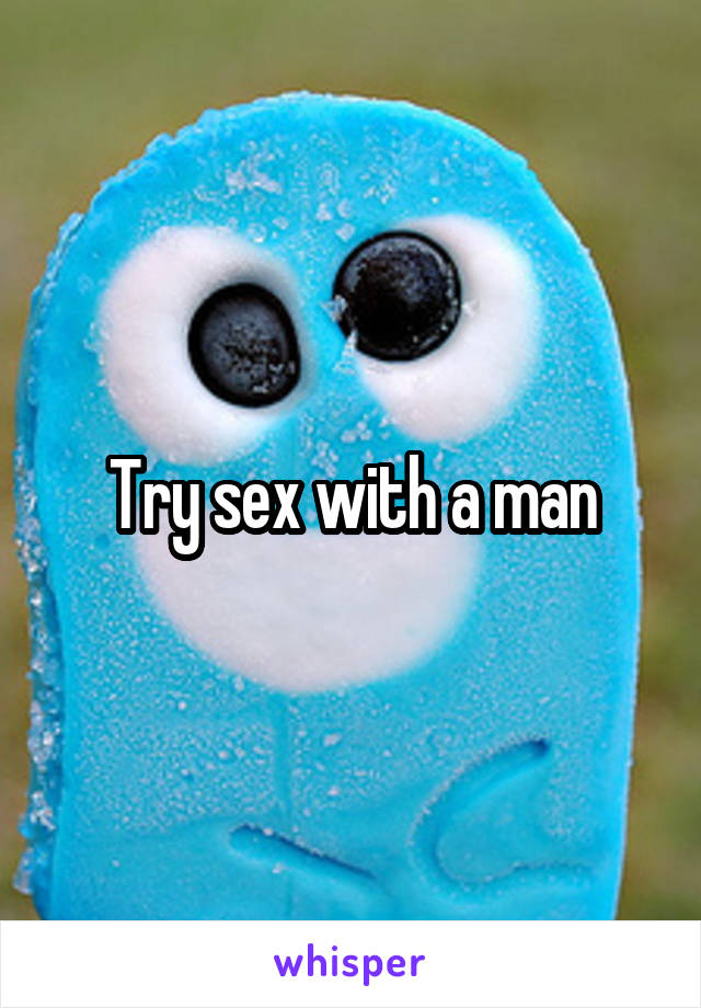 Try sex with a man