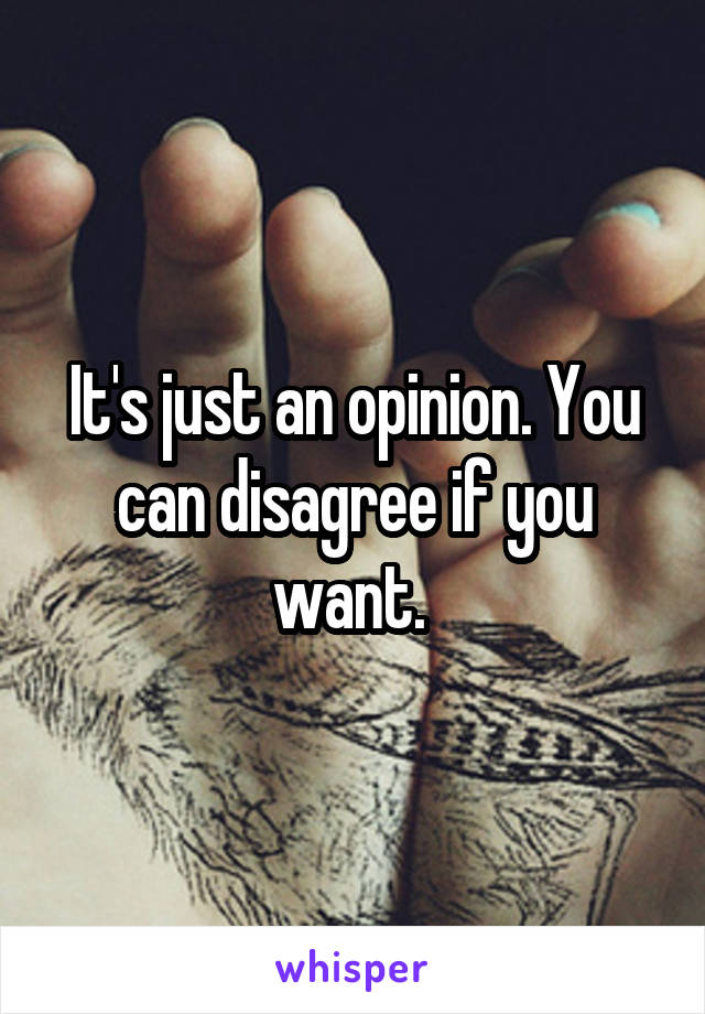 It's just an opinion. You can disagree if you want. 