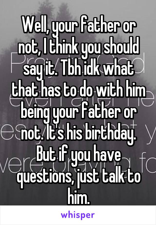 Well, your father or not, I think you should say it. Tbh idk what that has to do with him being your father or not. It's his birthday. But if you have questions, just talk to him.