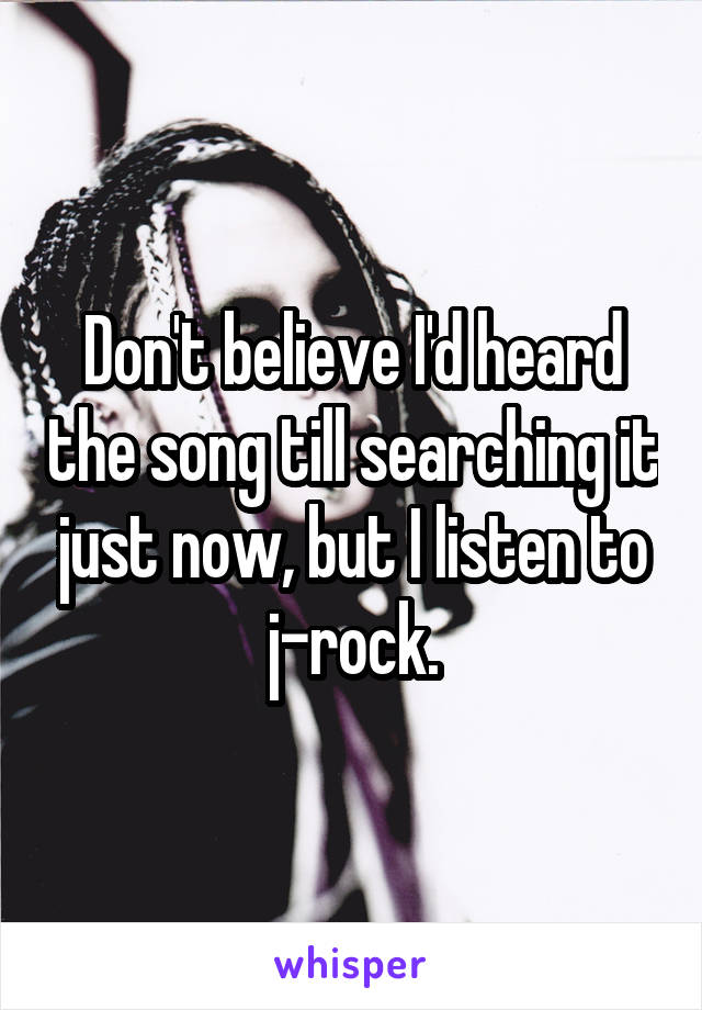 Don't believe I'd heard the song till searching it just now, but I listen to j-rock.