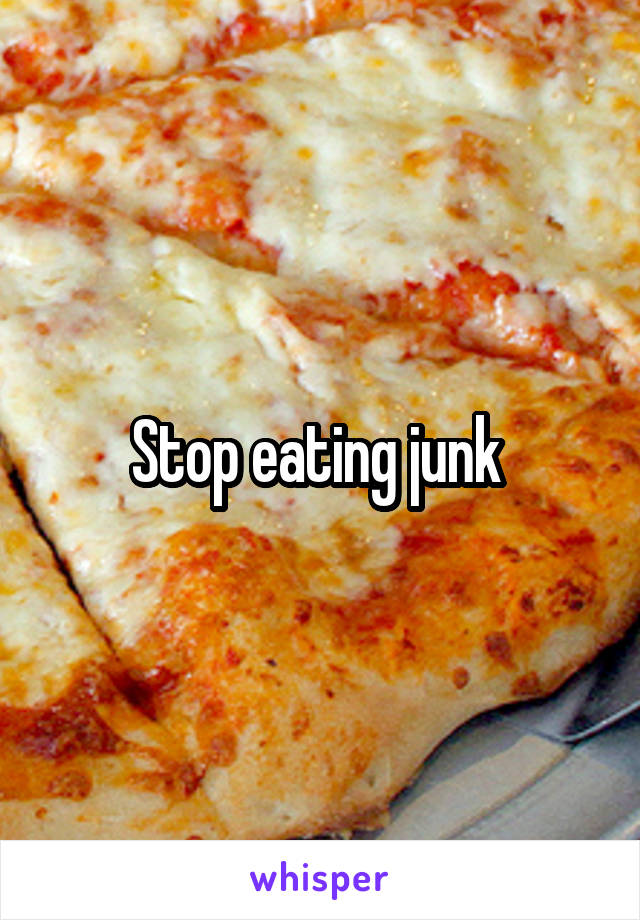 Stop eating junk 