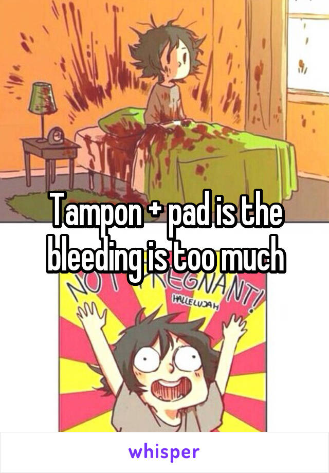 Tampon + pad is the bleeding is too much