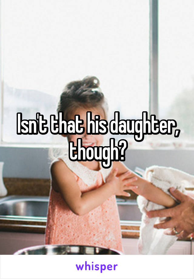 Isn't that his daughter, though?