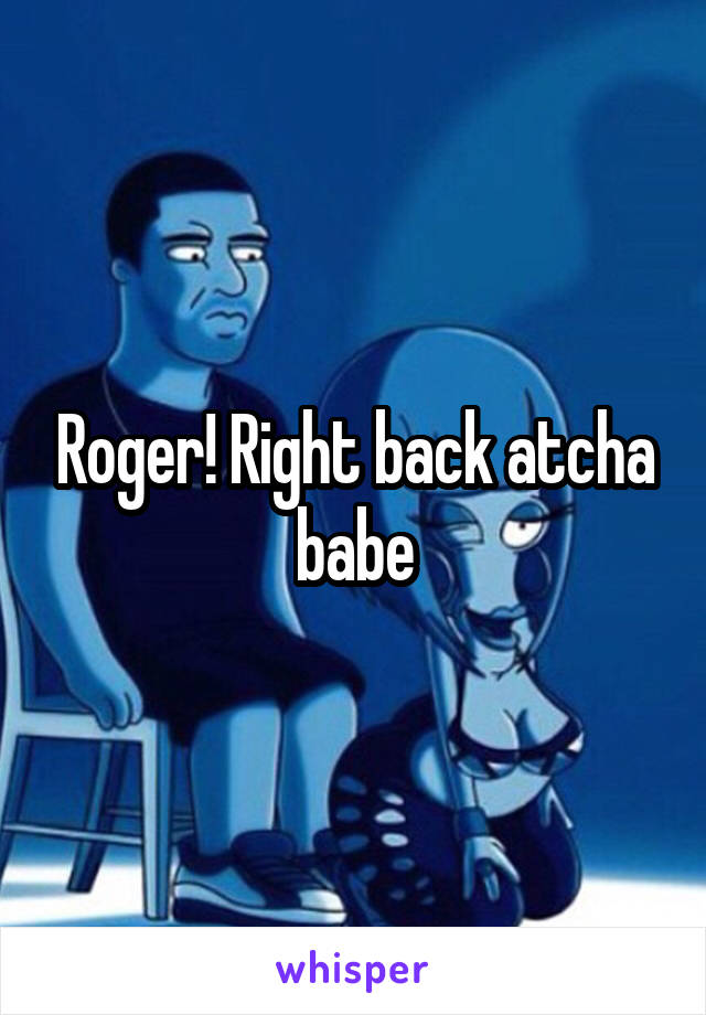 Roger! Right back atcha babe